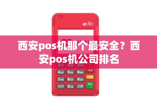 西安pos机那个最安全？西安pos机公司排名