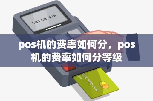 pos机的费率如何分，pos机的费率如何分等级