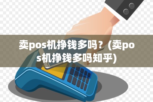 卖pos机挣钱多吗？(卖pos机挣钱多吗知乎)