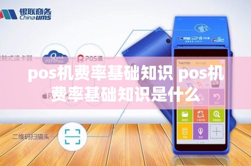 pos机费率基础知识 pos机费率基础知识是什么