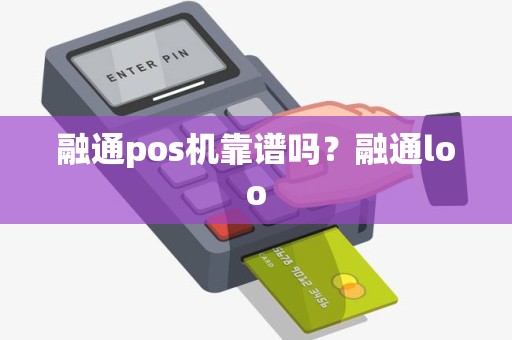 融通pos机靠谱吗？融通loo