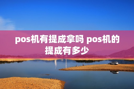 pos机有提成拿吗 pos机的提成有多少