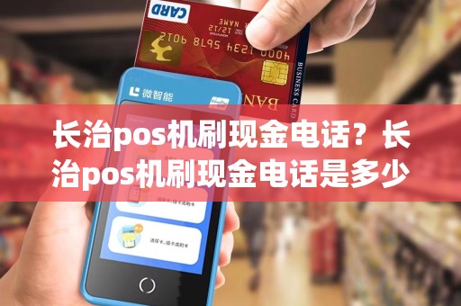 长治pos机刷现金电话？长治pos机刷现金电话是多少
