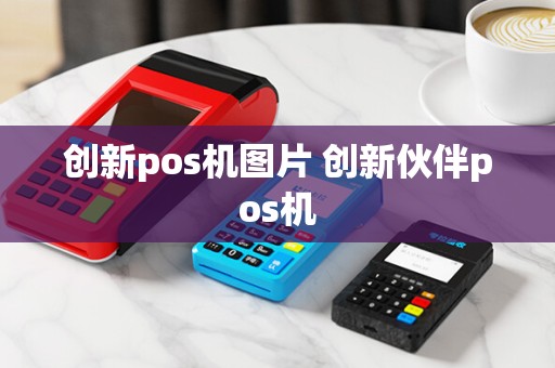 创新pos机图片 创新伙伴pos机