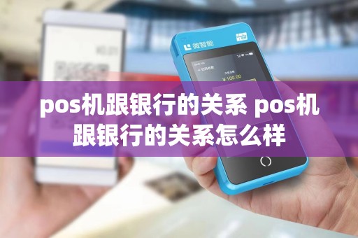 pos机跟银行的关系 pos机跟银行的关系怎么样