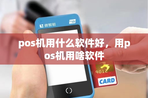 pos机用什么软件好，用pos机用啥软件