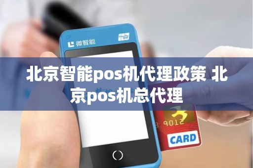 北京智能pos机代理政策 北京pos机总代理