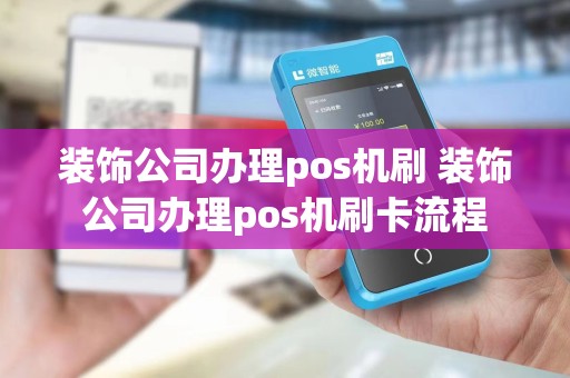 装饰公司办理pos机刷 装饰公司办理pos机刷卡流程