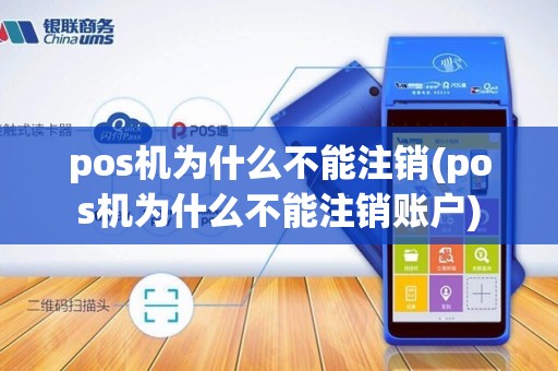 pos机为什么不能注销(pos机为什么不能注销账户)