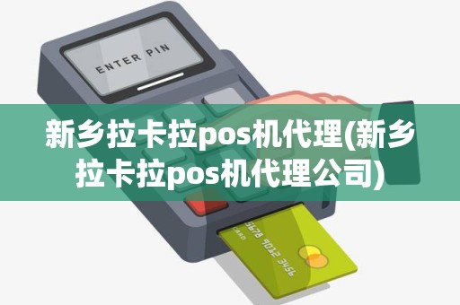 新乡拉卡拉pos机代理(新乡拉卡拉pos机代理公司)