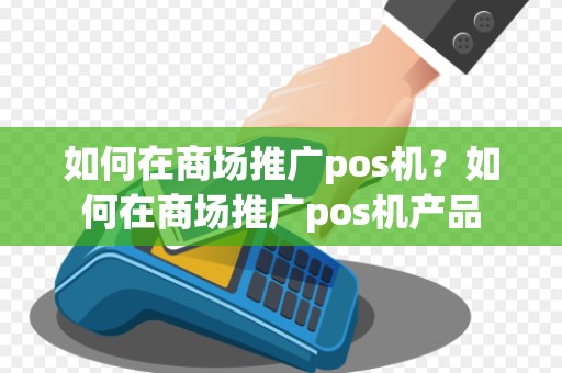 如何在商场推广pos机？如何在商场推广pos机产品
