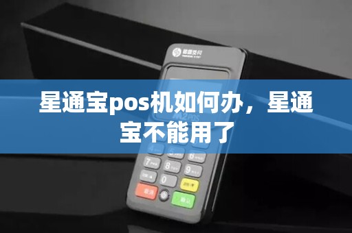 星通宝pos机如何办，星通宝不能用了