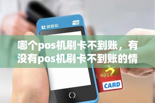 哪个pos机刷卡不到账，有没有pos机刷卡不到账的情况