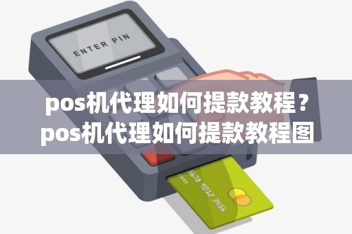 pos机代理如何提款教程？pos机代理如何提款教程图片