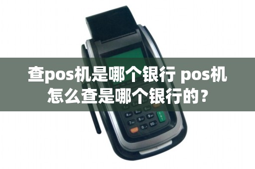 查pos机是哪个银行 pos机怎么查是哪个银行的？