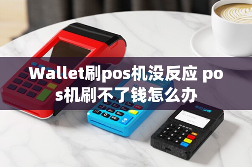 Wallet刷pos机没反应 pos机刷不了钱怎么办