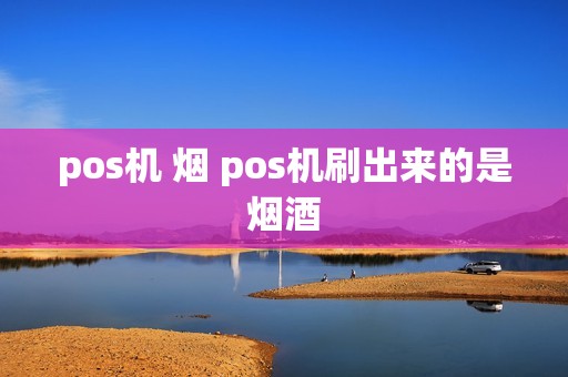 pos机 烟 pos机刷出来的是烟酒