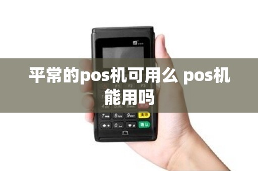 平常的pos机可用么 pos机能用吗