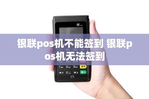 银联pos机不能签到 银联pos机无法签到