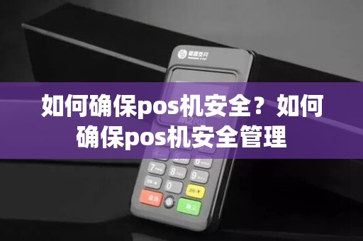 如何确保pos机安全？如何确保pos机安全管理