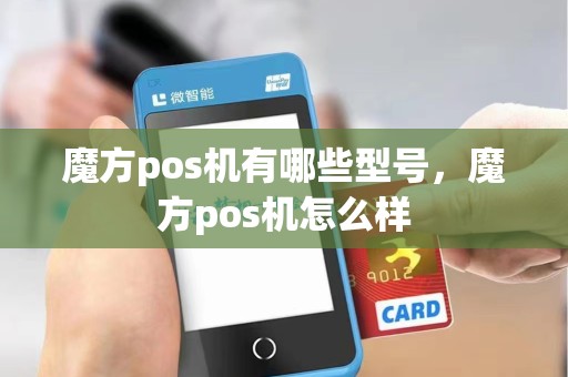 魔方pos机有哪些型号，魔方pos机怎么样