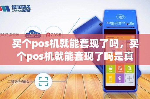买个pos机就能套现了吗，买个pos机就能套现了吗是真的吗