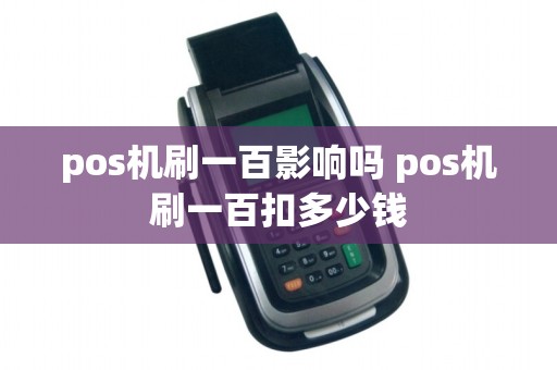 pos机刷一百影响吗 pos机刷一百扣多少钱