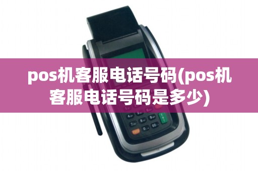 pos机客服电话号码(pos机客服电话号码是多少)