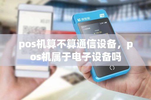 pos机算不算通信设备，pos机属于电子设备吗
