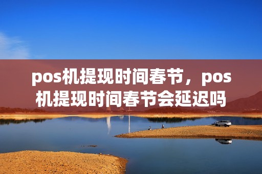 pos机提现时间春节，pos机提现时间春节会延迟吗