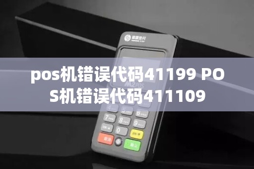 pos机错误代码41199 POS机错误代码411109