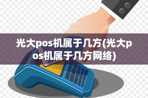 光大pos机属于几方(光大pos机属于几方网络)