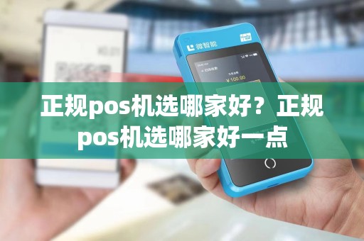 正规pos机选哪家好？正规pos机选哪家好一点