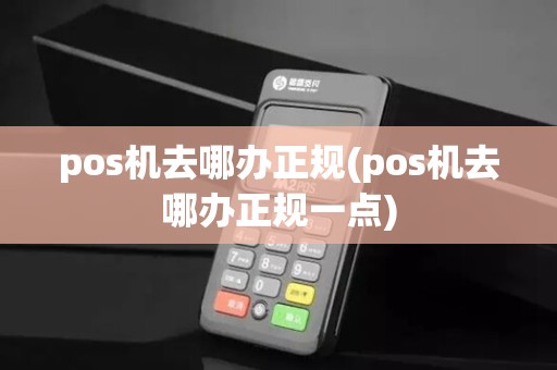 pos机去哪办正规(pos机去哪办正规一点)