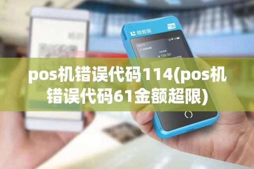 pos机错误代码114(pos机错误代码61金额超限)