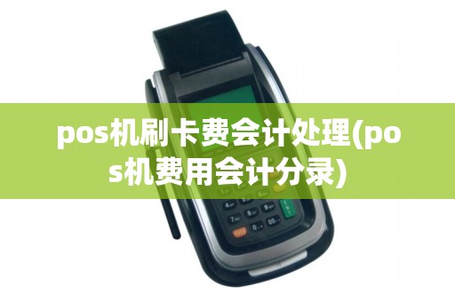 pos机刷卡费会计处理(pos机费用会计分录)