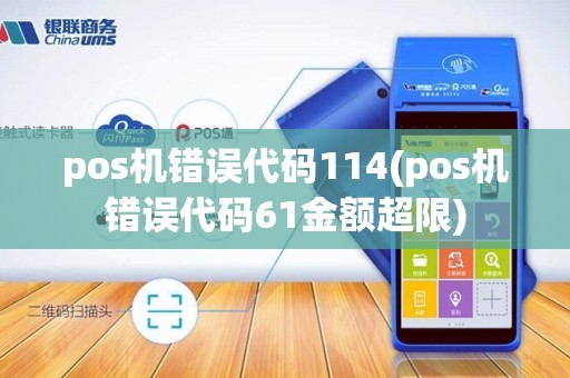 pos机错误代码114(pos机错误代码61金额超限)