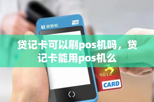 贷记卡可以刷pos机吗，贷记卡能用pos机么