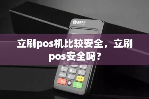 立刷pos机比较安全，立刷pos安全吗？