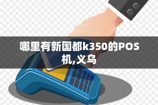 哪里有新国都k350的POS机,义乌