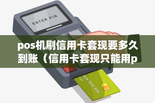 pos机刷信用卡套现要多久到账（信用卡套现只能用pos机刷吗）