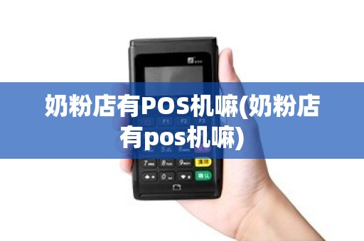 奶粉店有POS机嘛(奶粉店有pos机嘛)