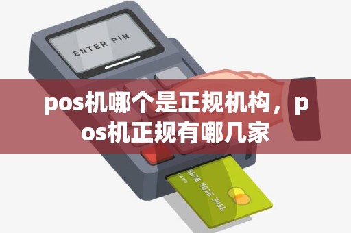 pos机哪个是正规机构，pos机正规有哪几家
