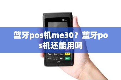 蓝牙pos机me30？蓝牙pos机还能用吗