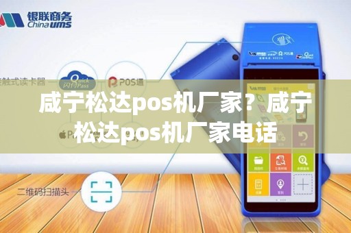 咸宁松达pos机厂家？咸宁松达pos机厂家电话