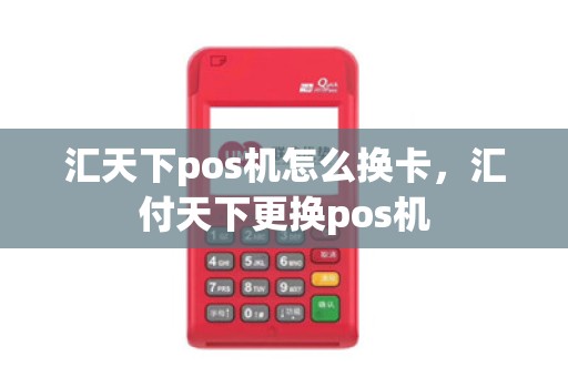 汇天下pos机怎么换卡，汇付天下更换pos机