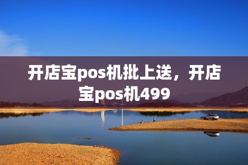 开店宝pos机批上送，开店宝pos机499