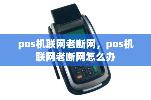 pos机联网老断网，pos机联网老断网怎么办