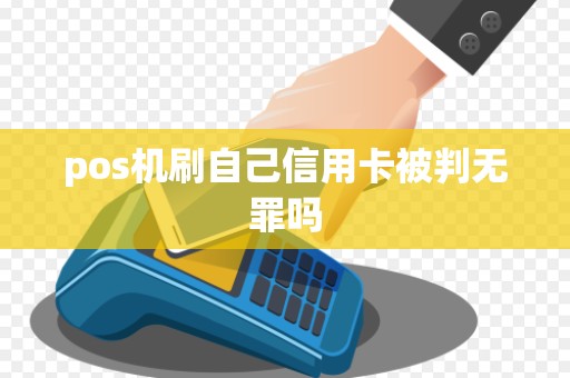 pos机刷自己信用卡被判无罪吗