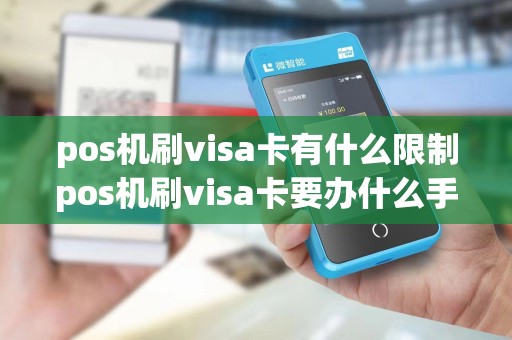 pos机刷visa卡有什么限制pos机刷visa卡要办什么手续